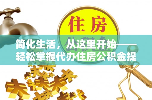 于田简化生活，从这里开始——轻松掌握代办住房公积金提取全流程