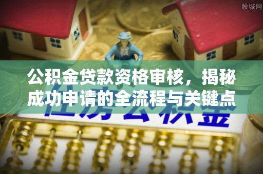 于田公积金贷款资格审核，揭秘成功申请的全流程与关键点