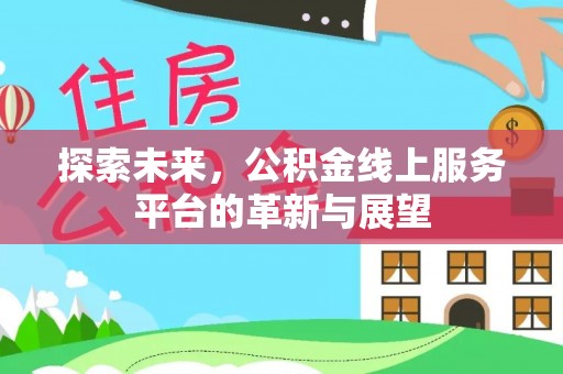 于田探索未来，公积金线上服务平台的革新与展望