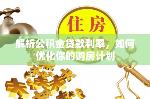 于田解析公积金贷款利率，如何优化你的购房计划
