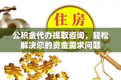 于田公积金代办提取咨询，轻松解决您的资金需求问题