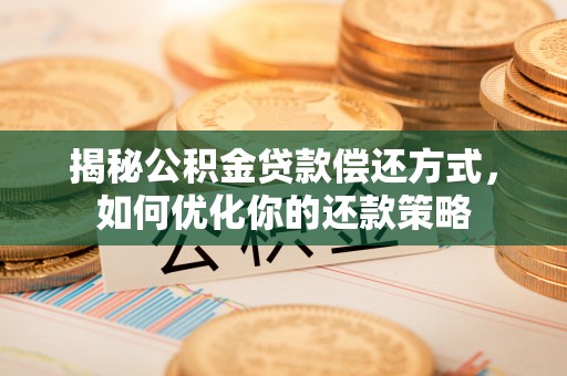 于田揭秘公积金贷款偿还方式，如何优化你的还款策略