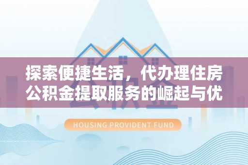 于田探索便捷生活，代办理住房公积金提取服务的崛起与优势