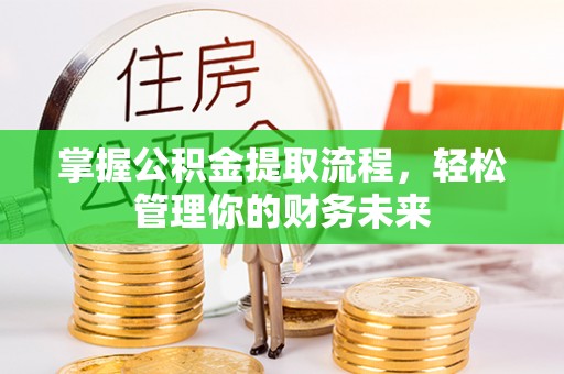 于田掌握公积金提取流程，轻松管理你的财务未来