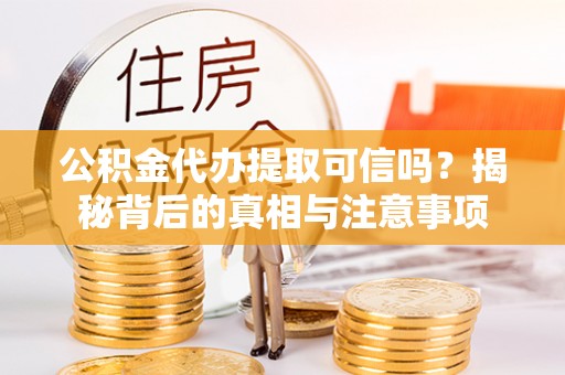 于田公积金代办提取可信吗？揭秘背后的真相与注意事项
