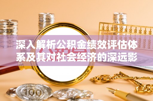 于田深入解析公积金绩效评估体系及其对社会经济的深远影响