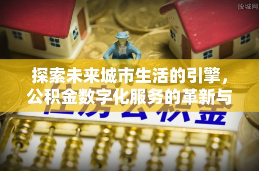 于田探索未来城市生活的引擎，公积金数字化服务的革新与实践