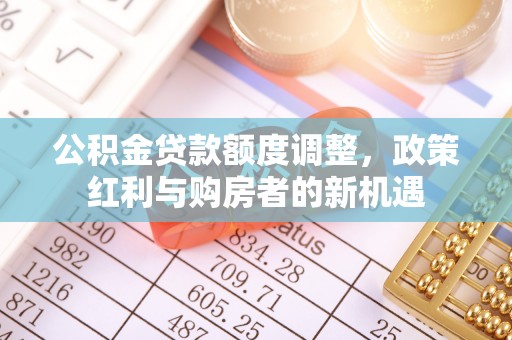 于田公积金贷款额度调整，政策红利与购房者的新机遇