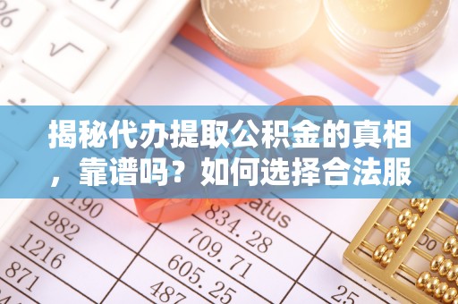 于田揭秘代办提取公积金的真相，靠谱吗？如何选择合法服务？