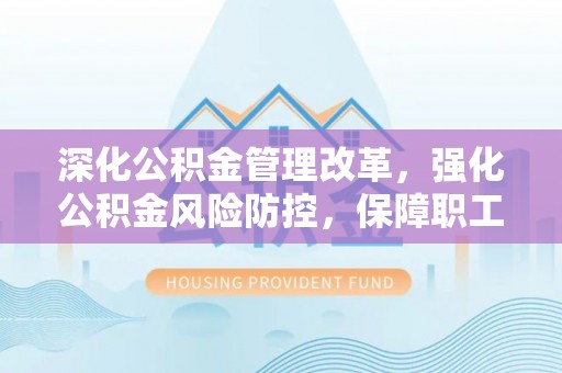 于田深化公积金管理改革，强化公积金风险防控，保障职工权益