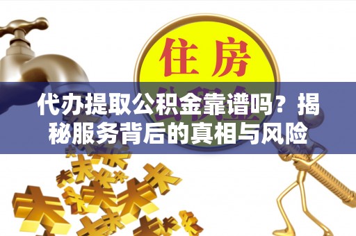 于田代办提取公积金靠谱吗？揭秘服务背后的真相与风险