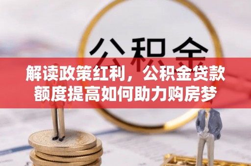 于田解读政策红利，公积金贷款额度提高如何助力购房梦