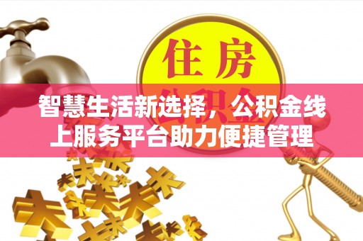 于田智慧生活新选择，公积金线上服务平台助力便捷管理