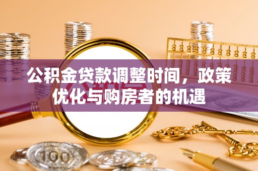 于田公积金贷款调整时间，政策优化与购房者的机遇