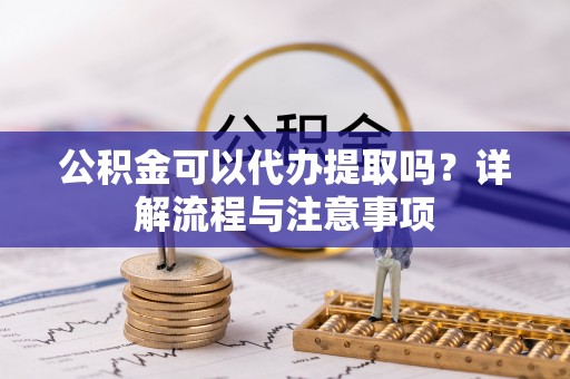 于田公积金可以代办提取吗？详解流程与注意事项