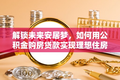于田解锁未来安居梦，如何用公积金购房贷款实现理想住房计划