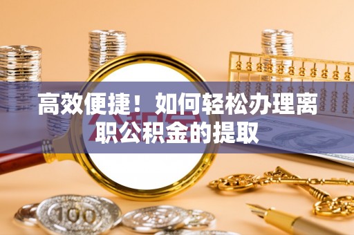 于田高效便捷！如何轻松办理离职公积金的提取